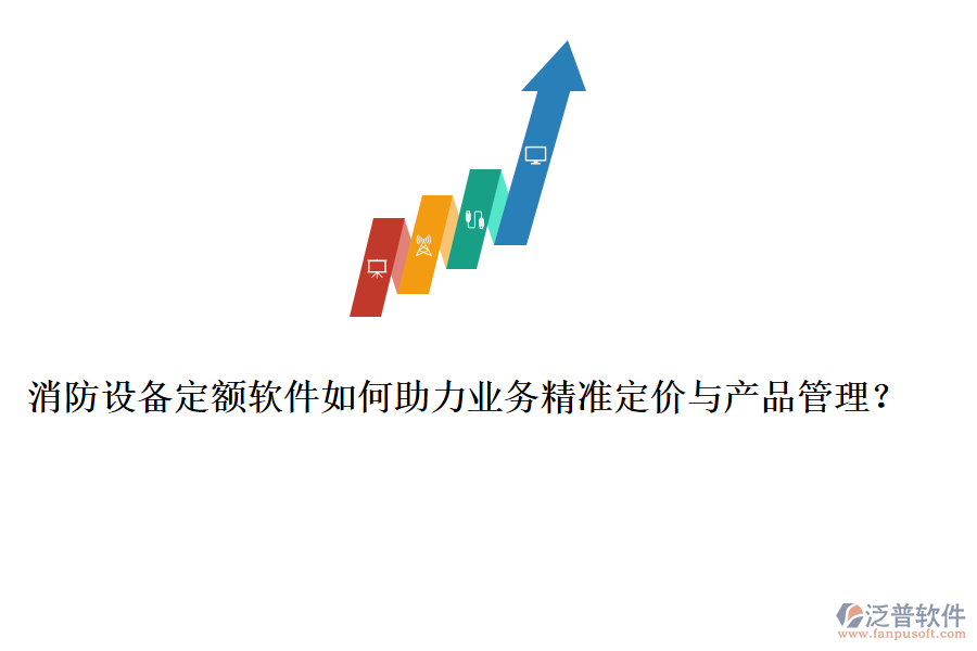消防設(shè)備定額軟件如何助力業(yè)務(wù)精準(zhǔn)定價(jià)與產(chǎn)品管理？