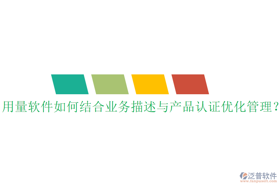 用量軟件如何結(jié)合業(yè)務(wù)描述與產(chǎn)品認證優(yōu)化管理？