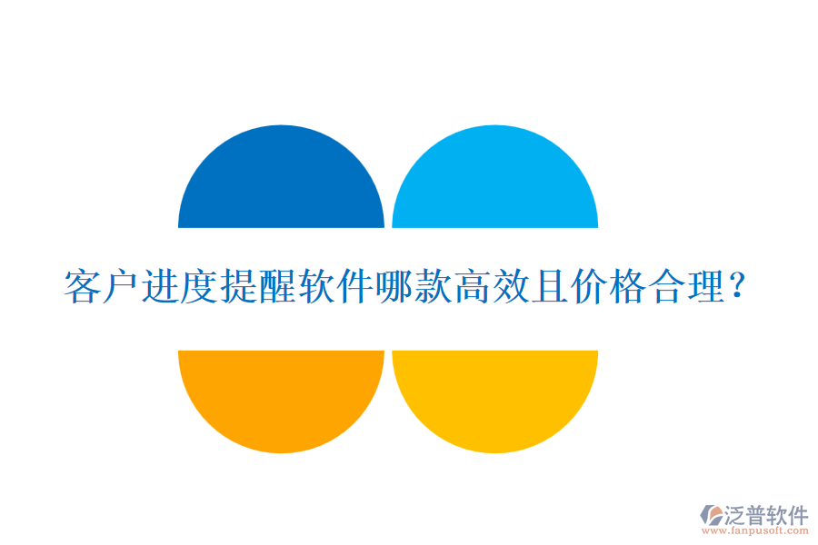 客戶進(jìn)度提醒軟件哪款高效且價格合理？