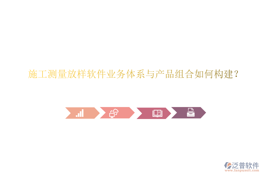 施工測量放樣軟件業(yè)務體系與產品組合如何構建？
