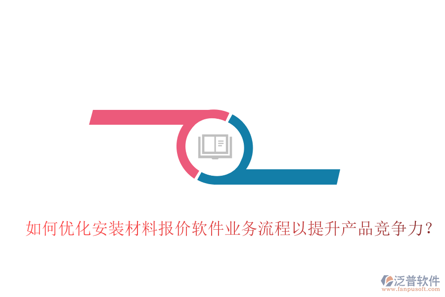 如何優(yōu)化安裝材料報(bào)價(jià)軟件業(yè)務(wù)流程以提升產(chǎn)品競(jìng)爭(zhēng)力？