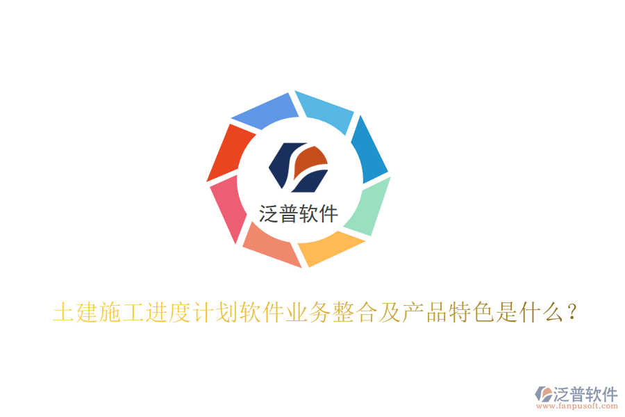 土建施工進度計劃軟件業(yè)務(wù)整合及產(chǎn)品特色是什么？