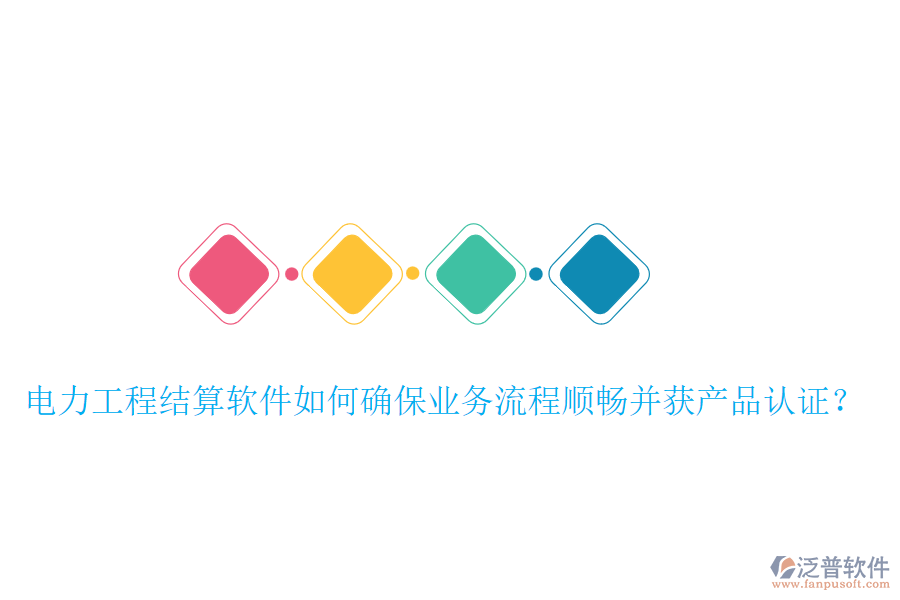 電力工程結(jié)算軟件如何確保業(yè)務(wù)流程順暢并獲產(chǎn)品認(rèn)證？