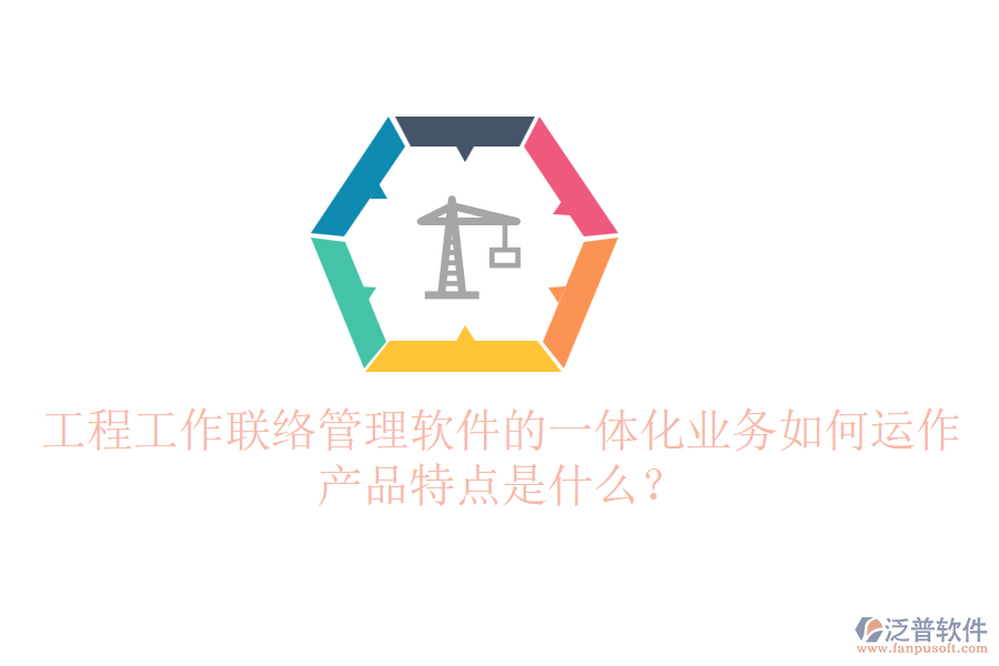 工程工作聯(lián)絡(luò)管理軟件的一體化業(yè)務(wù)如何運(yùn)作？產(chǎn)品特點(diǎn)是什么？