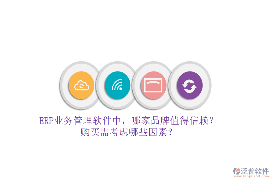 ERP業(yè)務(wù)管理軟件中，哪家品牌值得信賴？購(gòu)買(mǎi)需考慮哪些因素？
