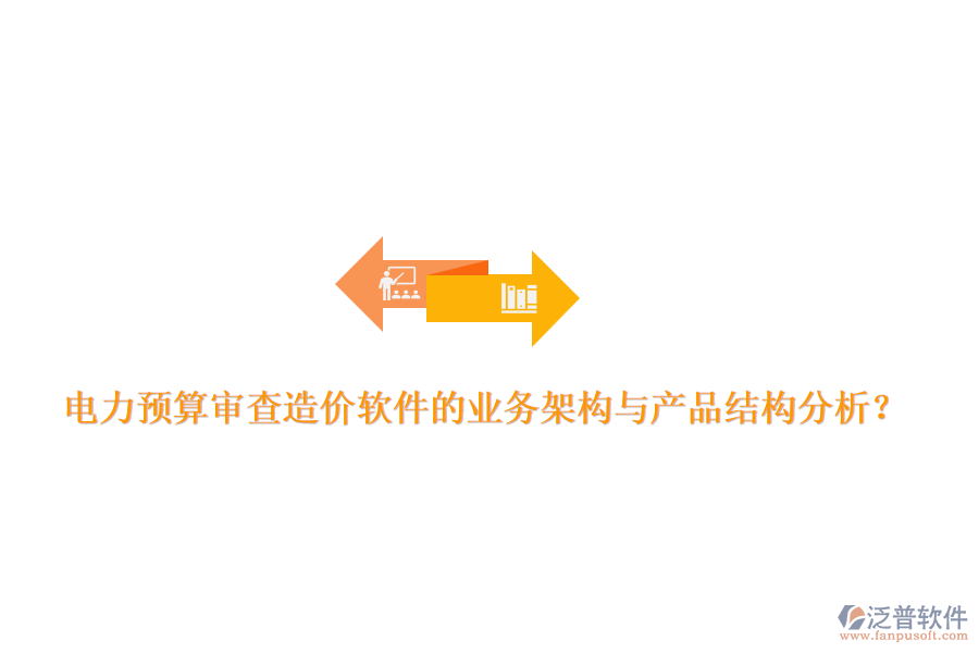 電力預(yù)算審查造價軟件的業(yè)務(wù)架構(gòu)與產(chǎn)品結(jié)構(gòu)分析？