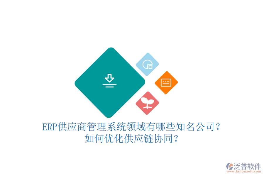 ERP供應(yīng)商管理系統(tǒng)領(lǐng)域有哪些知名公司？如何優(yōu)化供應(yīng)鏈協(xié)同？