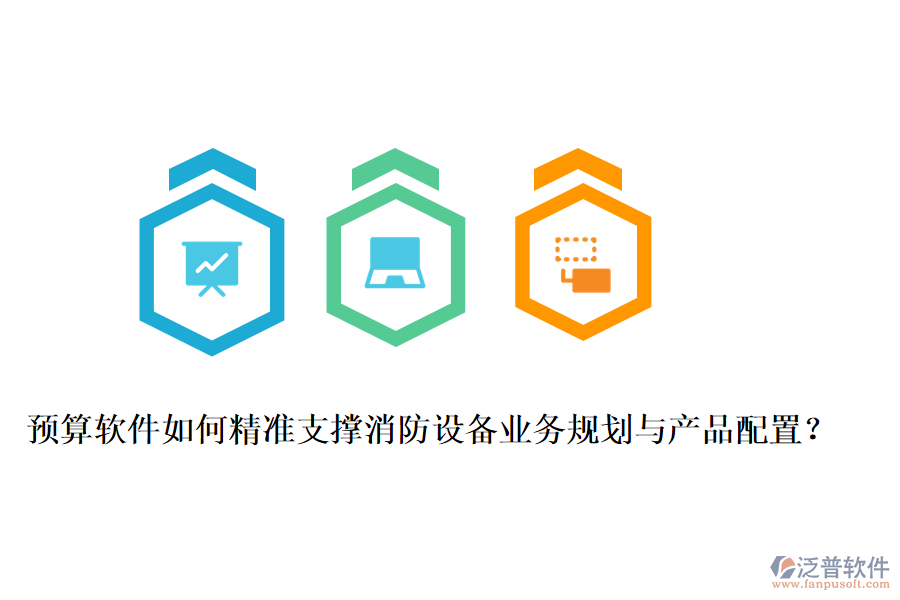 預算軟件如何精準支撐消防設備業(yè)務規(guī)劃與產品配置？