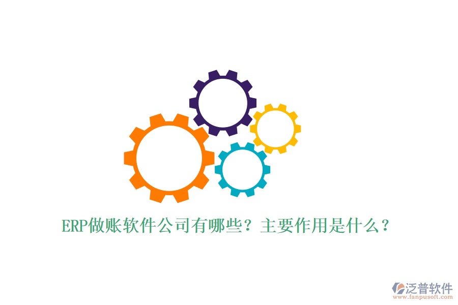 ERP做賬軟件公司有哪些？主要作用是什么？