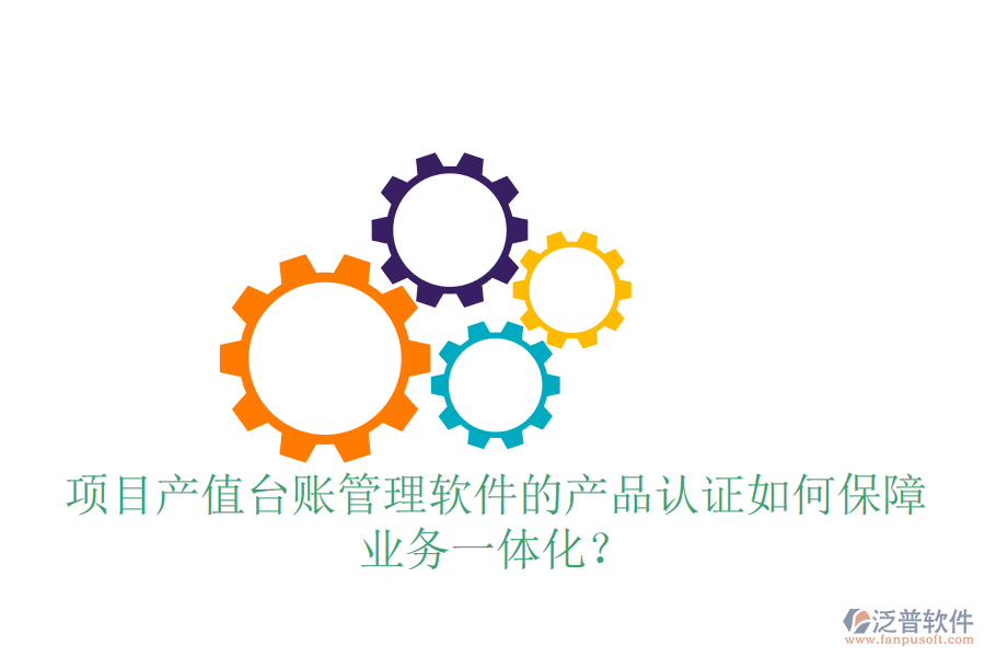 項(xiàng)目產(chǎn)值臺(tái)賬管理軟件的產(chǎn)品認(rèn)證如何保障業(yè)務(wù)一體化？
