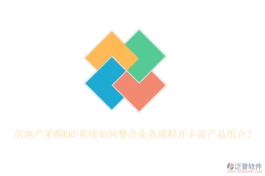 房地產(chǎn)采購ERP系統(tǒng)如何整合業(yè)務(wù)流程并豐富產(chǎn)品組合？