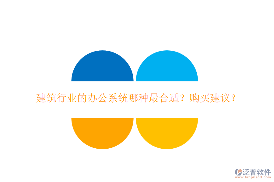 建筑行業(yè)的辦公系統(tǒng)哪種最合適？購買建議？