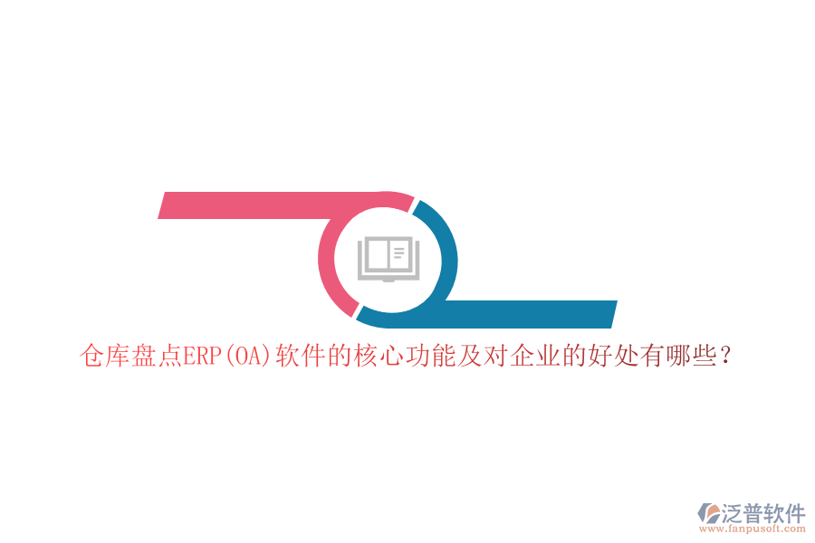 倉庫盤點(diǎn)ERP(OA)軟件的核心功能及對企業(yè)的好處有哪些？