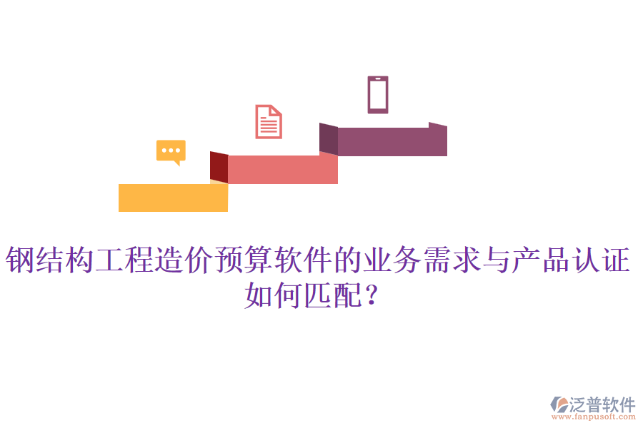 鋼結(jié)構(gòu)工程造價(jià)預(yù)算軟件的業(yè)務(wù)需求與產(chǎn)品認(rèn)證如何匹配？