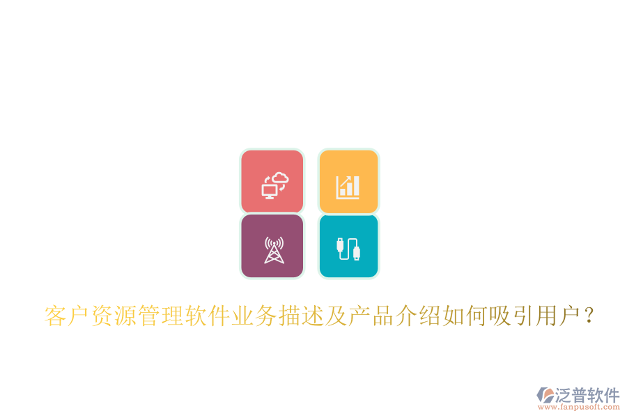 客戶資源管理軟件業(yè)務(wù)描述及產(chǎn)品介紹如何吸引用戶？