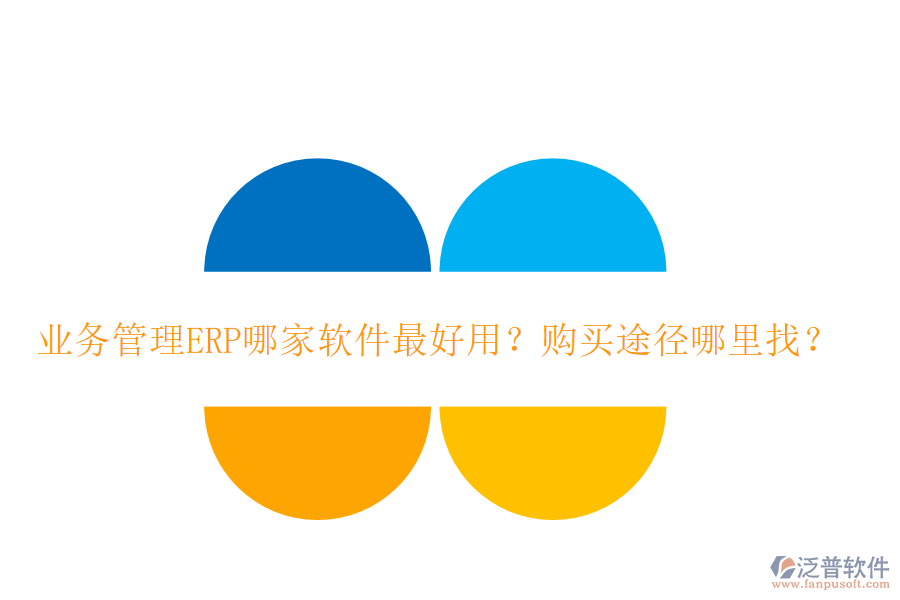 業(yè)務管理ERP哪家軟件最好用？購買途徑哪里找？