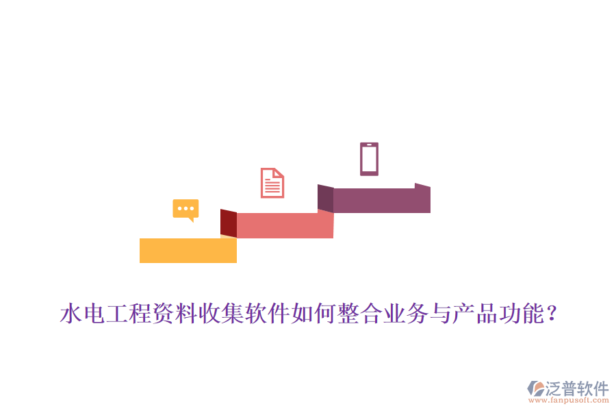 水電工程資料收集軟件如何整合業(yè)務(wù)與產(chǎn)品功能？