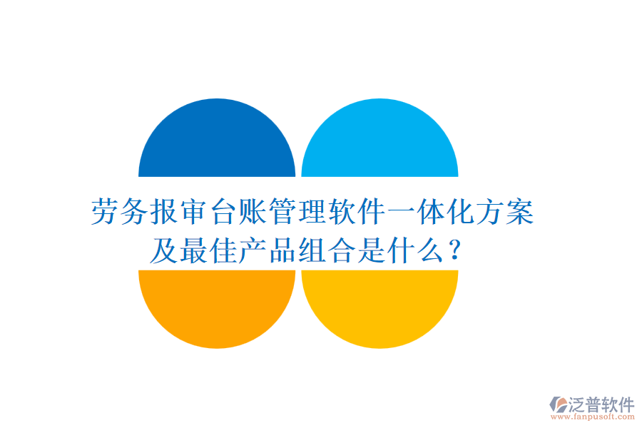 勞務報審臺賬管理軟件一體化方案及最佳產(chǎn)品組合是什么？