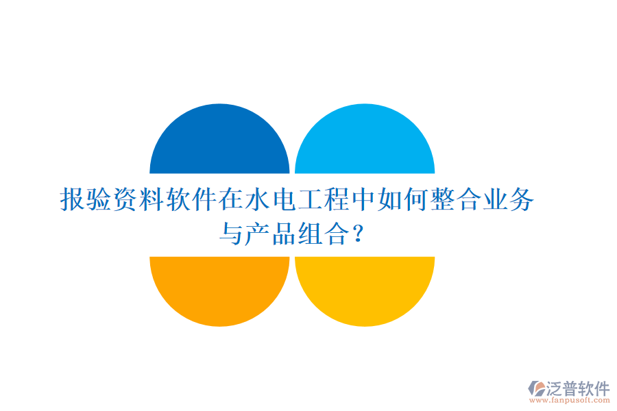 報驗資料軟件在水電工程中如何整合業(yè)務與產(chǎn)品組合？