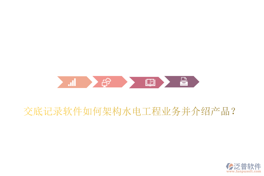 交底記錄軟件如何架構(gòu)水電工程業(yè)務(wù)并介紹產(chǎn)品？