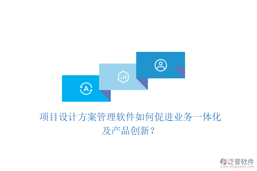 項(xiàng)目設(shè)計(jì)方案管理軟件如何促進(jìn)業(yè)務(wù)一體化及產(chǎn)品創(chuàng)新？