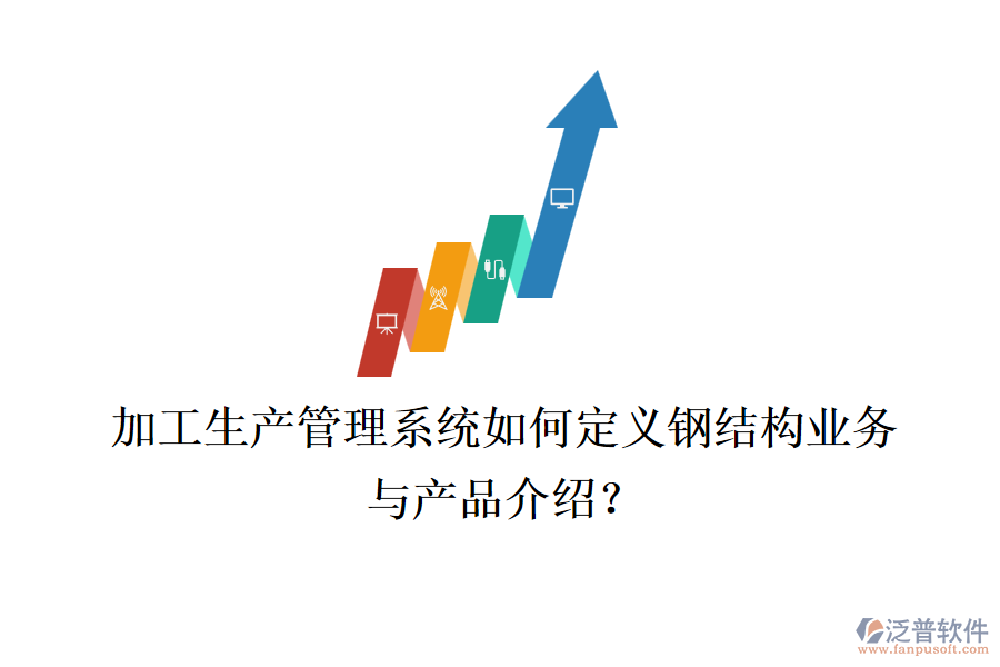 加工生產(chǎn)管理系統(tǒng)如何定義鋼結(jié)構(gòu)業(yè)務(wù)與產(chǎn)品介紹？