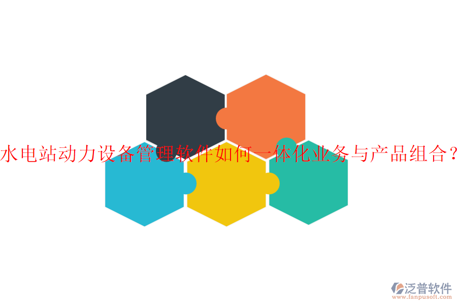 水電站動(dòng)力設(shè)備管理軟件如何一體化業(yè)務(wù)與產(chǎn)品組合？