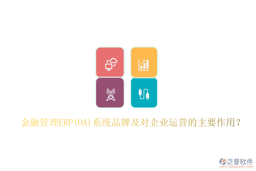 金融管理ERP(OA)系統(tǒng)品牌及對(duì)企業(yè)運(yùn)營(yíng)的主要作用？