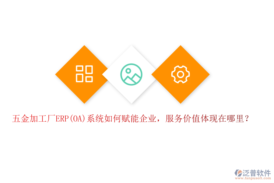 五金加工廠ERP(OA)系統(tǒng)如何賦能企業(yè)，服務(wù)價(jià)值體現(xiàn)在哪里？