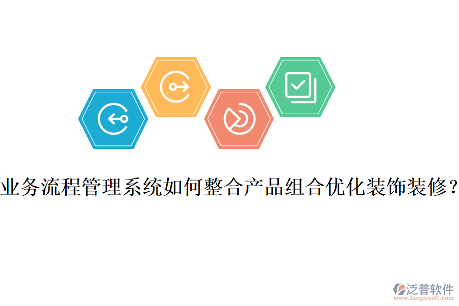 業(yè)務(wù)流程管理系統(tǒng)如何整合產(chǎn)品組合優(yōu)化裝飾裝修？