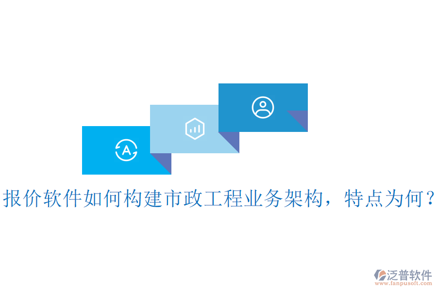 報(bào)價(jià)軟件如何構(gòu)建市政工程業(yè)務(wù)架構(gòu)，特點(diǎn)為何？