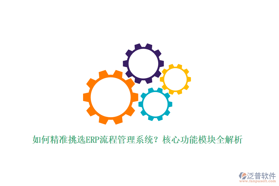 如何精準(zhǔn)挑選ERP流程管理系統(tǒng)？核心功能模塊全解析