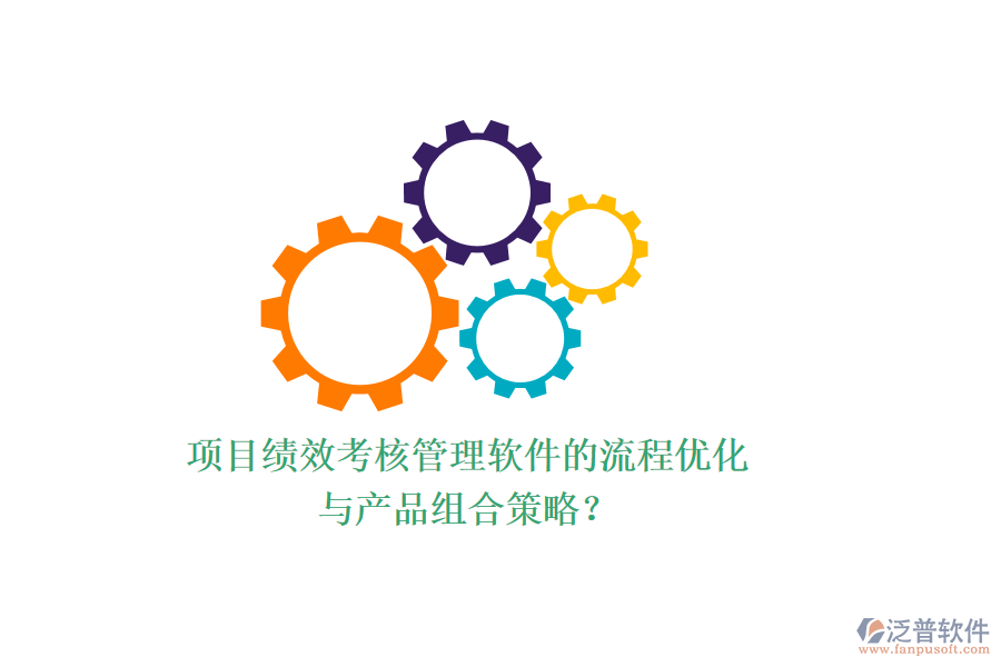 項(xiàng)目績效考核管理軟件的流程優(yōu)化與產(chǎn)品組合策略？