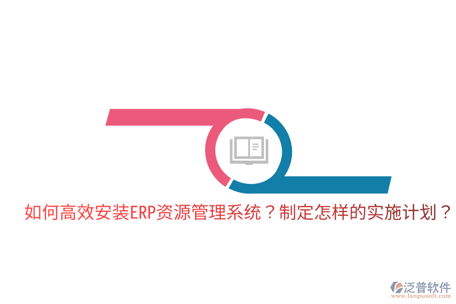  如何高效安裝ERP資源管理系統(tǒng)？制定怎樣的實(shí)施計(jì)劃？