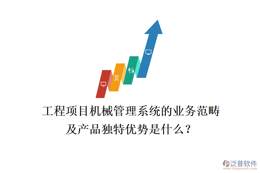 工程項目機械管理系統(tǒng)的業(yè)務(wù)范疇及產(chǎn)品獨特優(yōu)勢是什么？