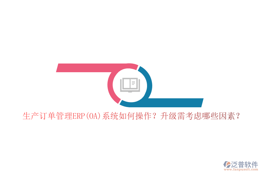 生產(chǎn)訂單管理ERP(OA)系統(tǒng)如何操作？升級(jí)需考慮哪些因素？