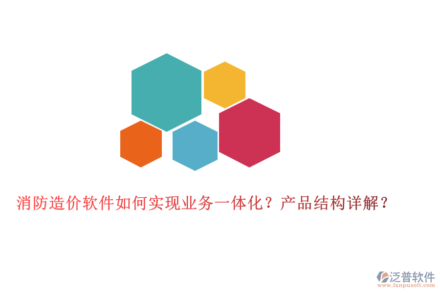 消防造價(jià)軟件如何實(shí)現(xiàn)業(yè)務(wù)一體化？產(chǎn)品結(jié)構(gòu)詳解？