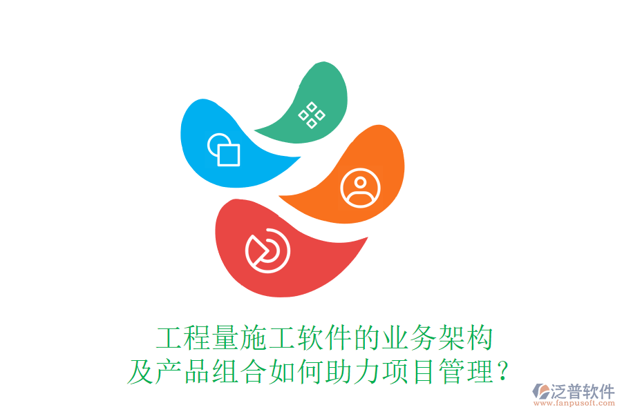 工程量施工軟件的業(yè)務(wù)架構(gòu)及產(chǎn)品組合如何助力項(xiàng)目管理？