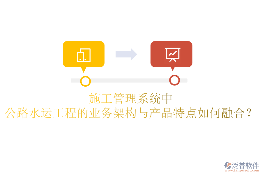 施工管理系統(tǒng)中，公路水運(yùn)工程的業(yè)務(wù)架構(gòu)與產(chǎn)品特點(diǎn)如何融合？