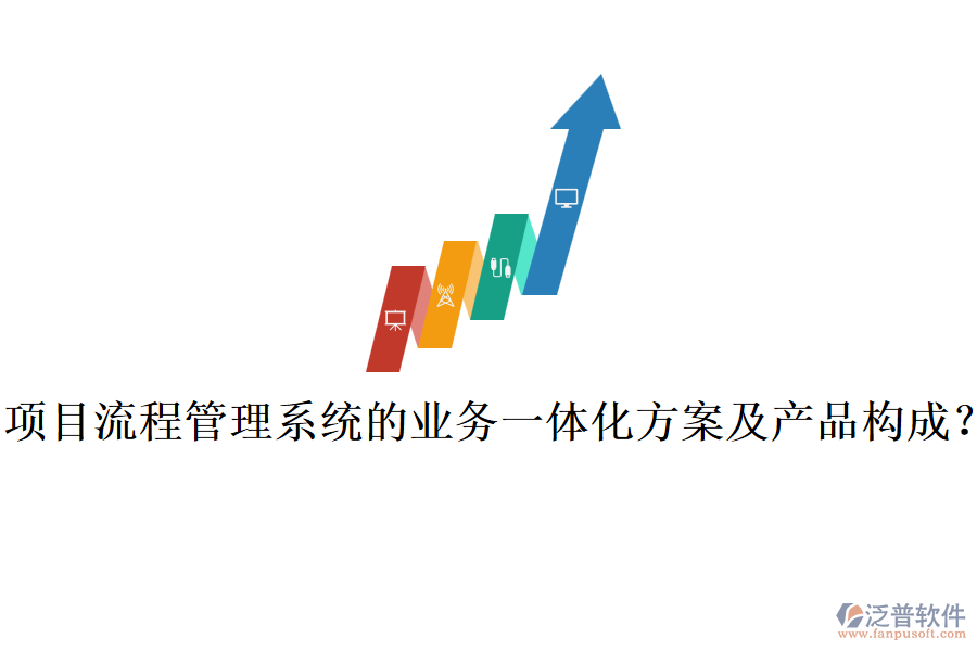 項(xiàng)目流程管理系統(tǒng)的業(yè)務(wù)一體化方案及產(chǎn)品構(gòu)成？