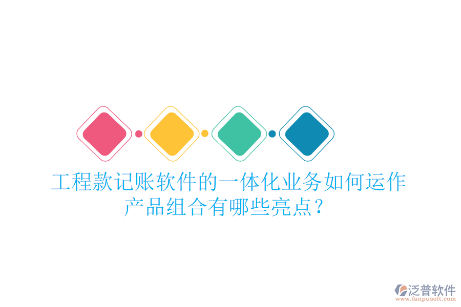 工程款記賬軟件的一體化業(yè)務(wù)如何運(yùn)作，產(chǎn)品組合有哪些亮點(diǎn)？