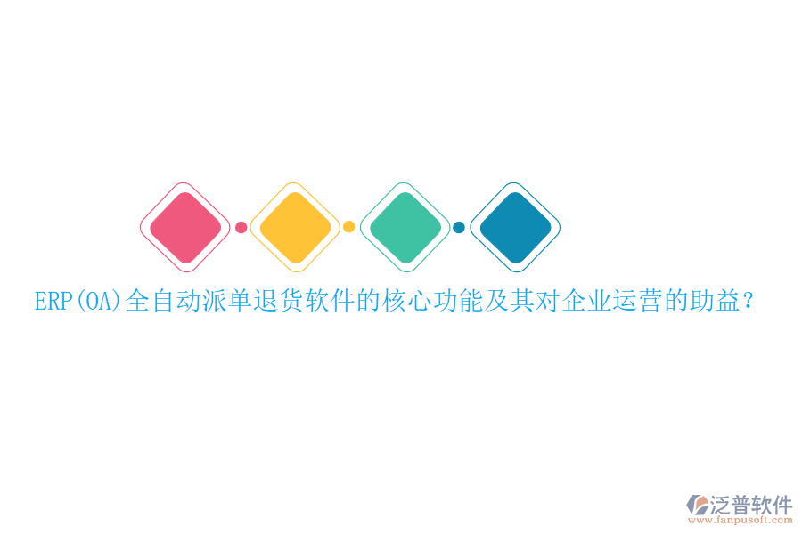 ERP(OA)全自動(dòng)派單退貨軟件的核心功能及其對(duì)企業(yè)運(yùn)營(yíng)的助益？