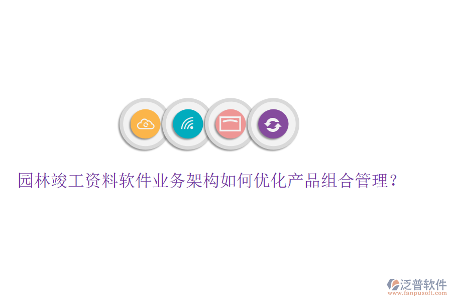 園林竣工資料軟件業(yè)務架構如何優(yōu)化產(chǎn)品組合管理？