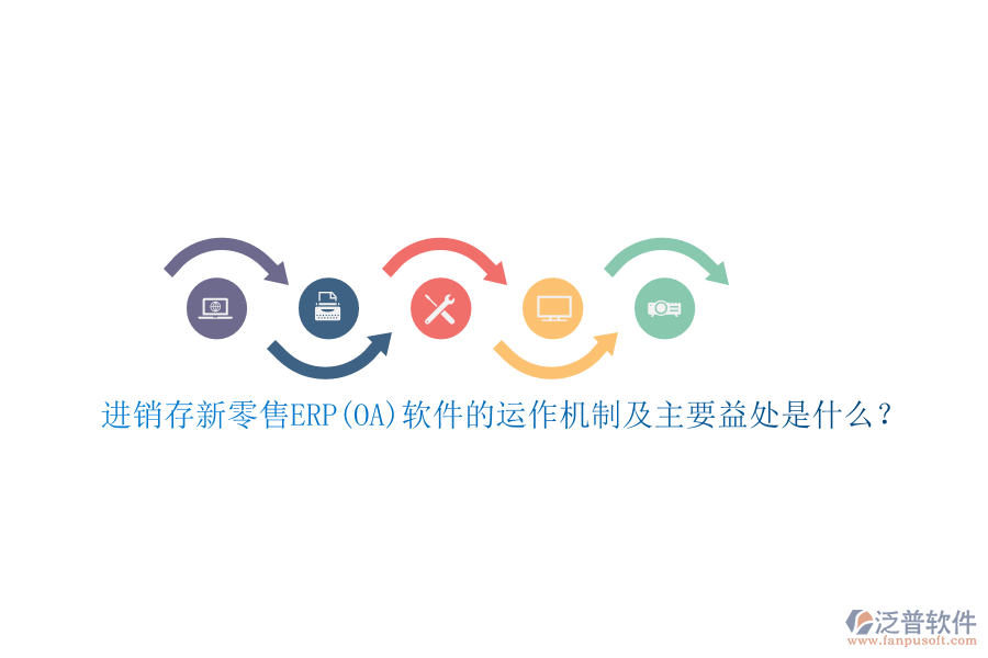 進(jìn)銷存新零售ERP(OA)軟件的運(yùn)作機(jī)制及主要益處是什么？