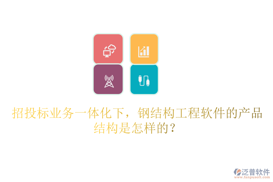 招投標(biāo)業(yè)務(wù)一體化下，鋼結(jié)構(gòu)工程軟件的產(chǎn)品結(jié)構(gòu)是怎樣的？