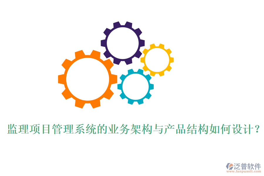 監(jiān)理項(xiàng)目管理系統(tǒng)的業(yè)務(wù)架構(gòu)與產(chǎn)品結(jié)構(gòu)如何設(shè)計(jì)？