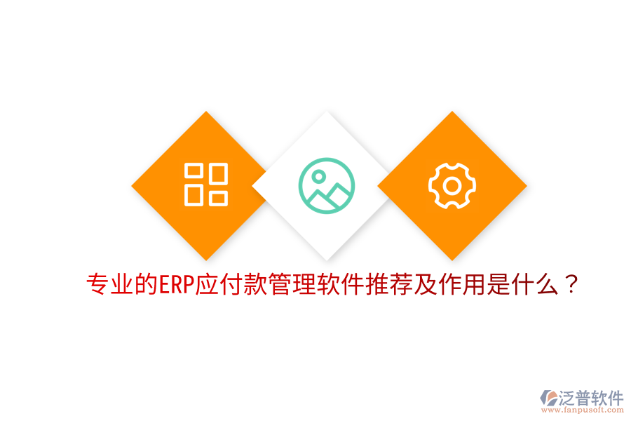  專業(yè)的ERP應(yīng)付款管理軟件推薦及作用是什么？