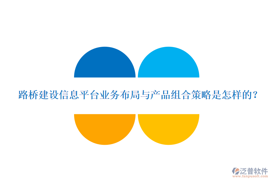 路橋建設(shè)信息平臺業(yè)務(wù)布局與產(chǎn)品組合策略是怎樣的？