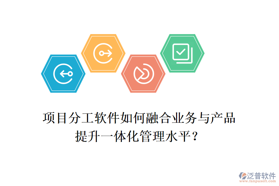 項(xiàng)目分工軟件如何融合業(yè)務(wù)與產(chǎn)品，提升一體化管理水平？