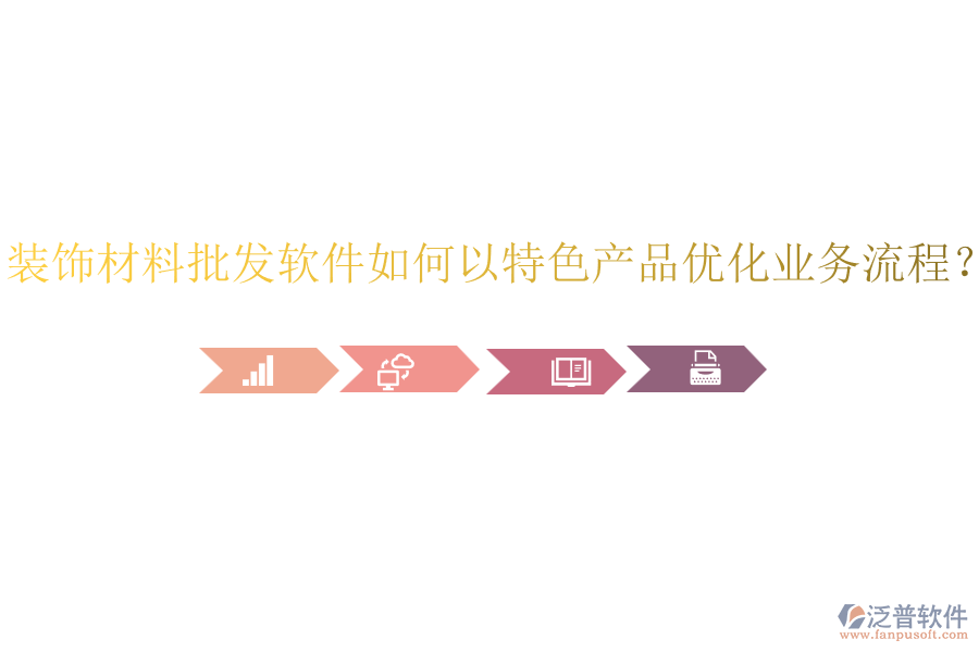 裝飾材料批發(fā)軟件如何以特色產(chǎn)品優(yōu)化業(yè)務流程？